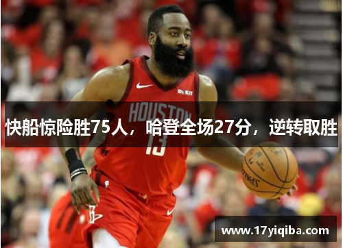 快船惊险胜75人，哈登全场27分，逆转取胜
