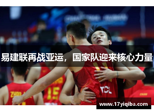 易建联再战亚运，国家队迎来核心力量